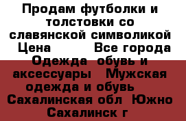 Продам футболки и толстовки со славянской символикой › Цена ­ 750 - Все города Одежда, обувь и аксессуары » Мужская одежда и обувь   . Сахалинская обл.,Южно-Сахалинск г.